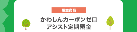 かわしんカーボンゼロアシスト定期預金