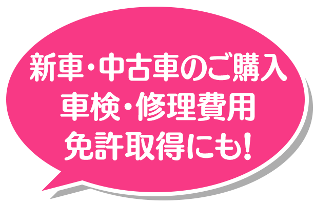 新車・中古車のご購入 車検・修理費用 免許取得にも！