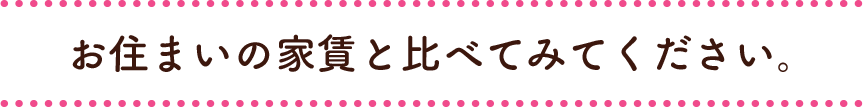 お住まいの家賃と比べてみてください。