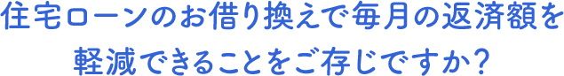 住宅ローンのお借り換えで毎月の返済額を軽減できることをご存じですか？