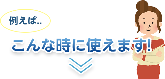例えばこんなときに使えます!