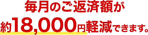 毎月のご返済額が約18,000円軽減できます。